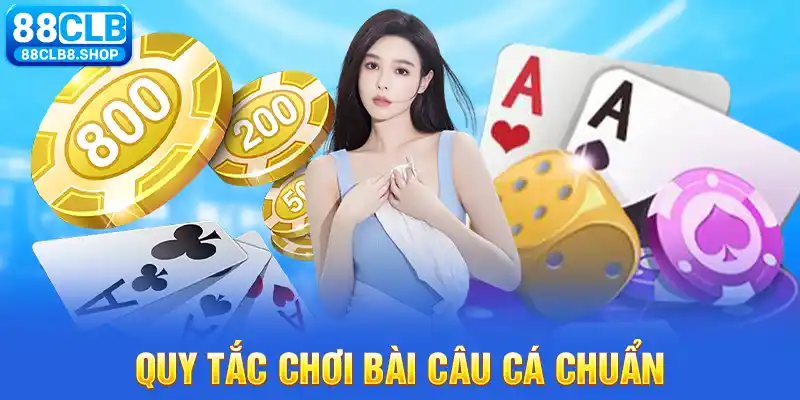 Quy tắc chơi bài câu cá chuẩn